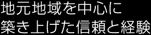 地元地域を中心に築き上げた信頼と経験