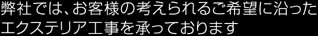 弊社では、お客様の考えられるご希望に沿ったエクステリア工事を承っております