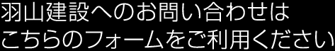 羽山建設へのお問い合わせは、こちらのフォームをご利用ください