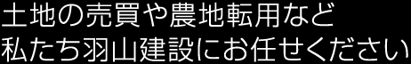 土地の売買や農地転用など、私たち羽山建設にお任せください